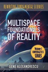 Front Cover: Multispace Foundationals of Reality by Gene Alexandrescu, featuring a cosmic background with planets and the title in bold white letters, along with 'Rewriting Fundamental Sciences' at the top and 'Volume 1 Convergetics Series' badge.